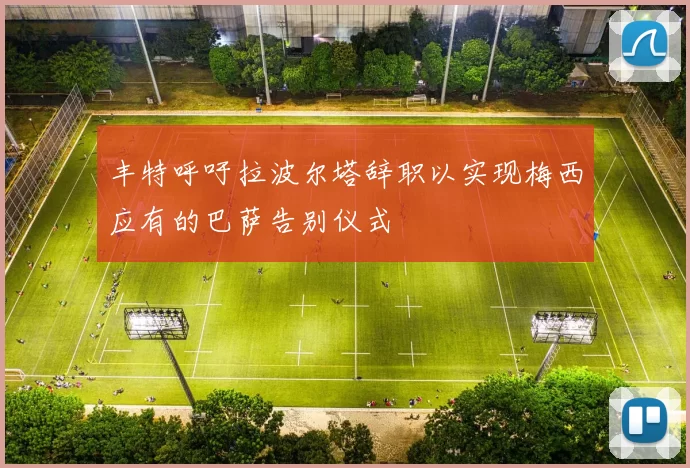 丰特呼吁拉波尔塔辞职以实现梅西应有的巴萨告别仪式