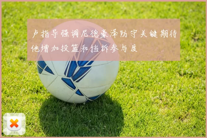 卢指导强调尼德豪泽防守关键期待他增加投篮和挡拆参与度
