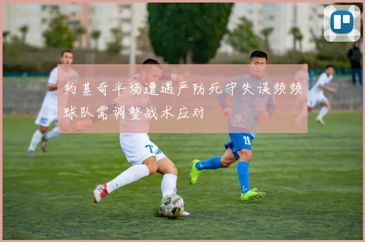 约基奇半场遭遇严防死守失误频频球队需调整战术应对