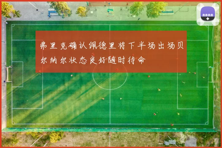 弗里克确认佩德里将下半场出场贝尔纳尔状态良好随时待命