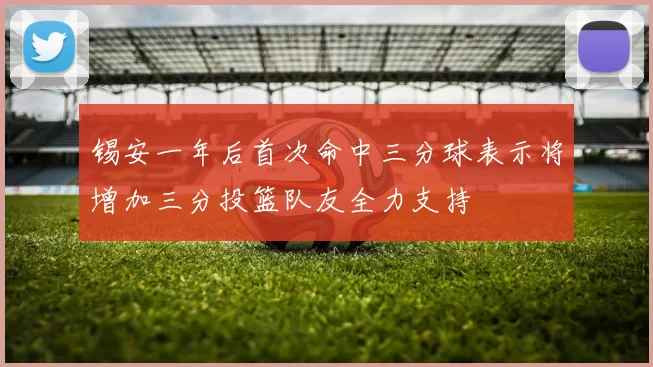 锡安一年后首次命中三分球表示将增加三分投篮队友全力支持