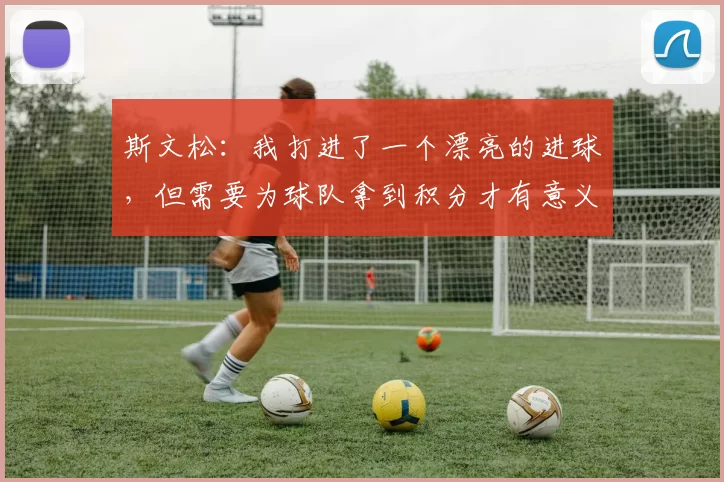 斯文松：我打进了一个漂亮的进球，但需要为球队拿到积分才有意义