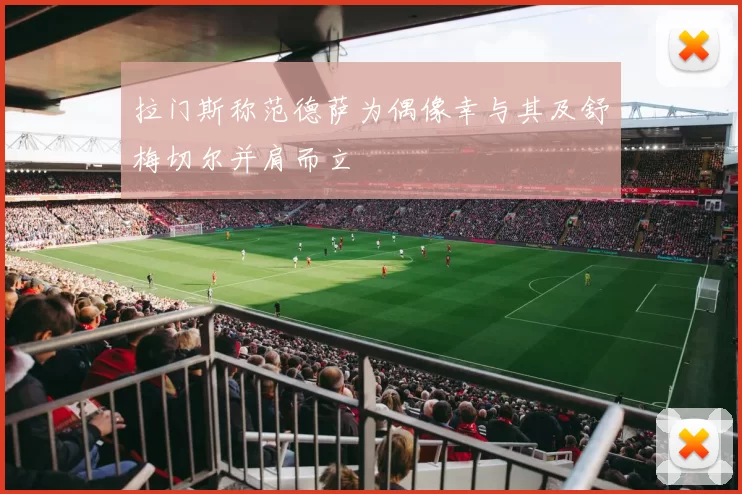 拉门斯称范德萨为偶像幸与其及舒梅切尔并肩而立