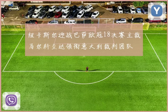 纽卡斯尔迎战巴萨欧冠18决赛主裁马尔科圭达领衔意大利裁判团队