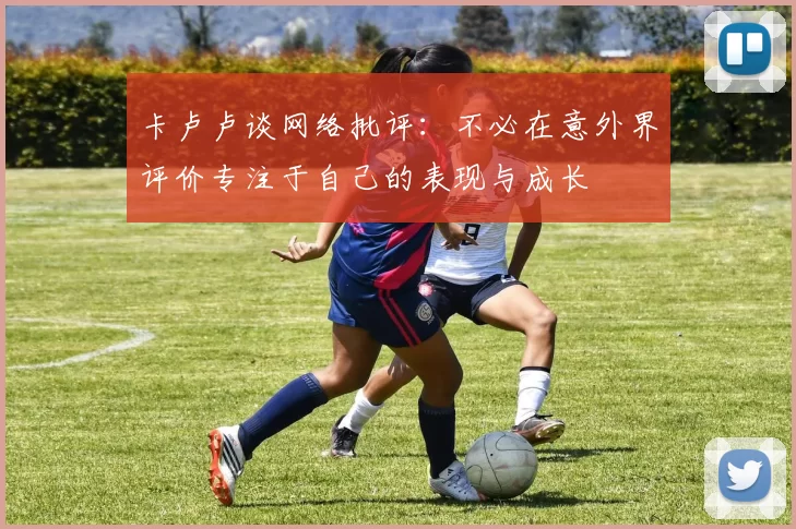 卡卢卢谈网络批评：不必在意外界评价专注于自己的表现与成长
