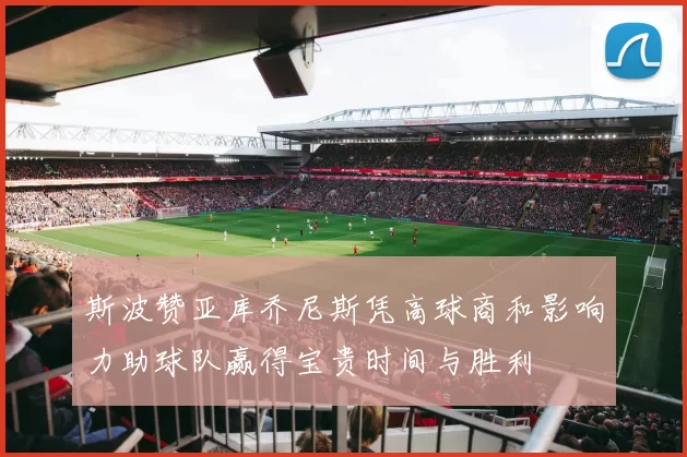 斯波赞亚库乔尼斯凭高球商和影响力助球队赢得宝贵时间与胜利