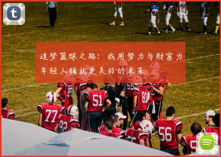 追梦篮球之路：我用努力与财富为年轻人铺就更美好的未来