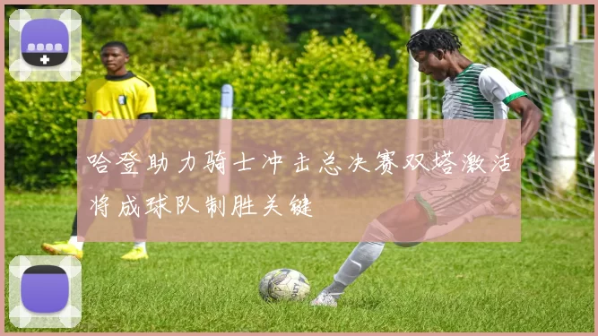 哈登助力骑士冲击总决赛双塔激活将成球队制胜关键