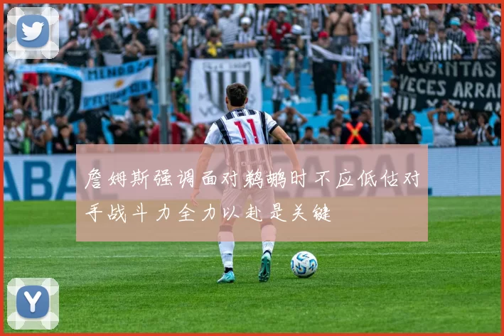 詹姆斯强调面对鹈鹕时不应低估对手战斗力全力以赴是关键