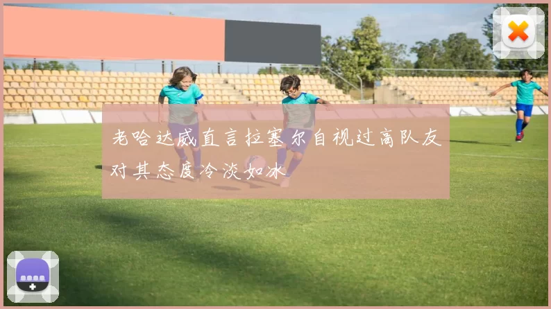 老哈达威直言拉塞尔自视过高队友对其态度冷淡如冰